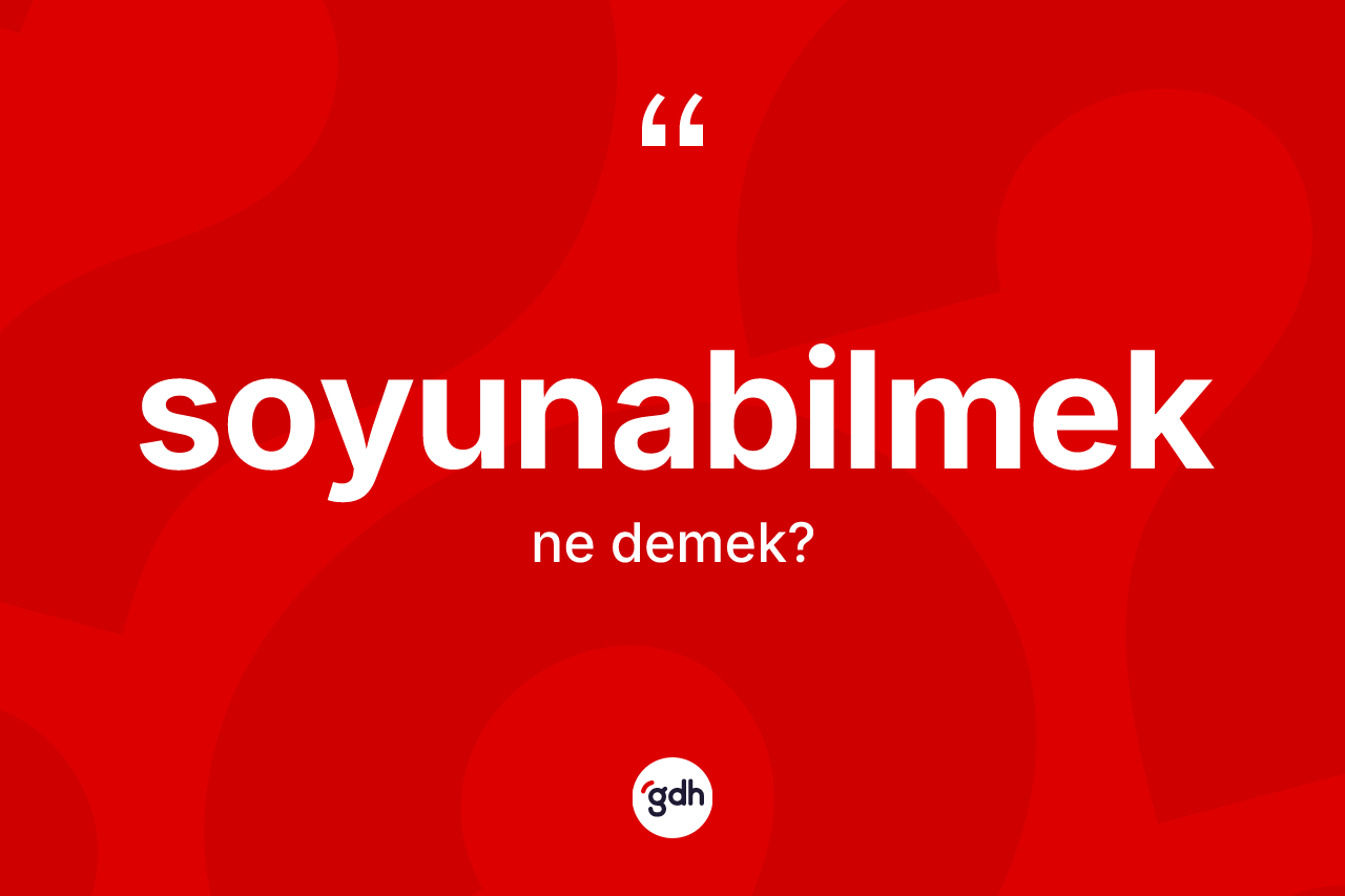 Soyunabilmek kelimesi ne anlama gelir? Soyunabilmeğin TDK'ya göre anlamı nedir?