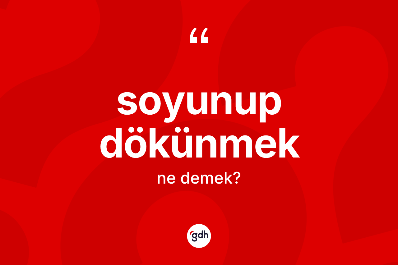 Soyunup dökünmek ifadesinin tanımı nedir? Soyunup dökünmek ifadesi hangi durumlarda kullanılır