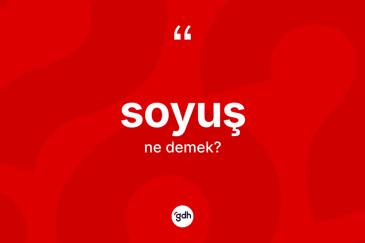 Soyuş kelimesinin sözlükteki tanımı nedir? Soyuşun sözlükteki anlamı nedir?