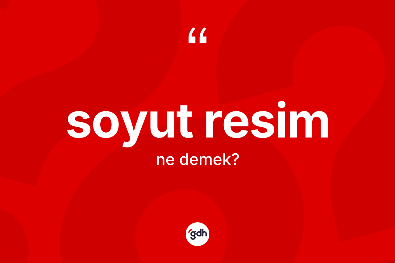 Soyut resim kelimesinin sözlükteki tanımı nedir? Soyut resimin TDK'ya göre anlamı nedir?