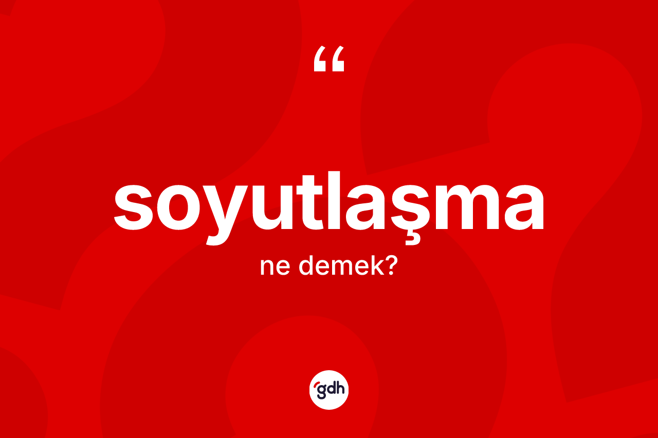 Soyutlaşma kelimesinin tanımı nedir?