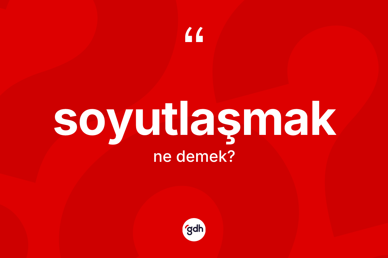 Soyutlaşmak kelimesi ne anlama gelir? Soyutlaşmak kelimesinin kaç farklı anlamı var?