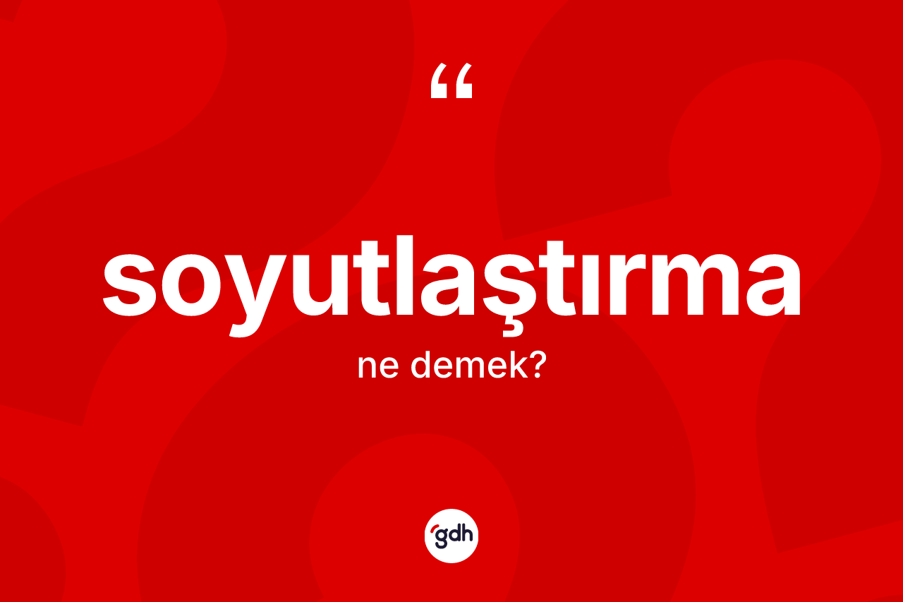Soyutlaştırma kelimesinin anlamı nedir? Soyutlaştırmanın TDK'ya göre anlamı nedir?