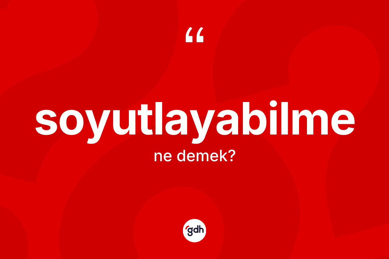Soyutlayabilme kelimesinin tanımı nedir? Soyutlayabilmenin halk arasındaki kullanımı nasıldır?