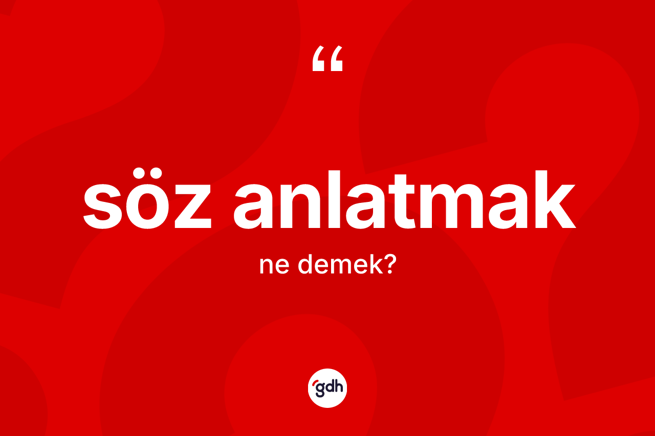 Söz anlatmak ifadesinin anlamı nedir?