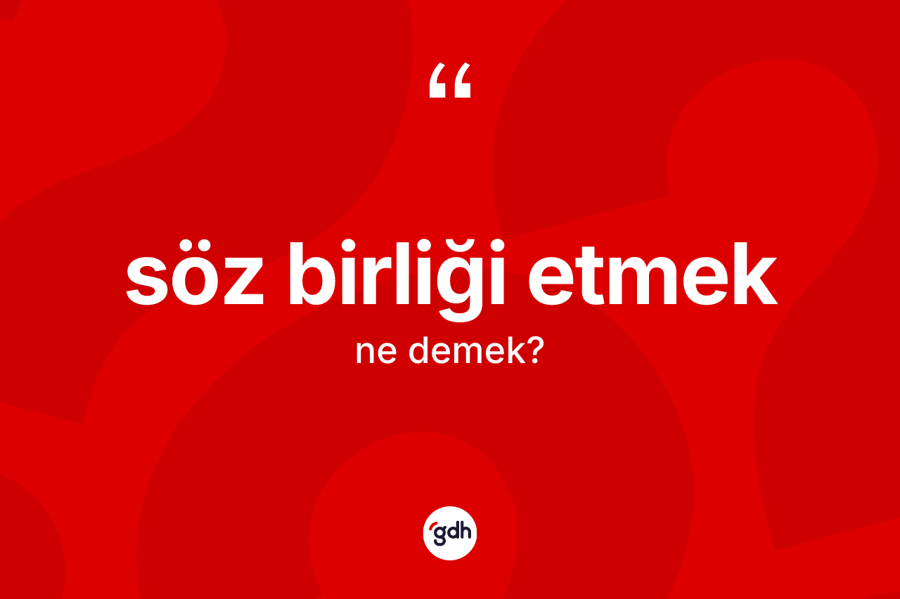 Söz birliği etmek ifadesinin tanımı nedir? Söz birliği etmek ifadesi hangi durumlarda kullanılır