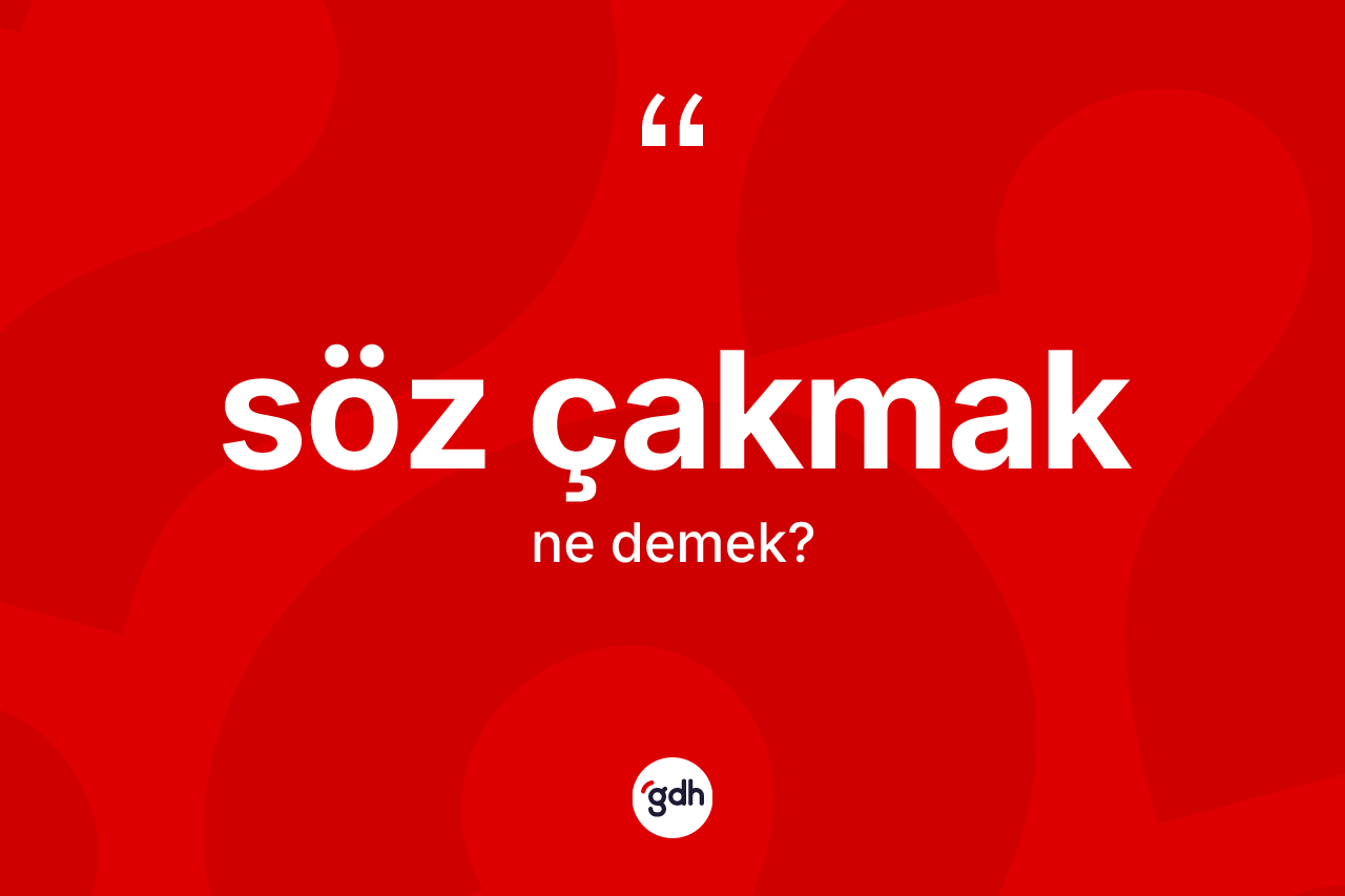 Söz çakmak ifadesinin tanımı nedir?