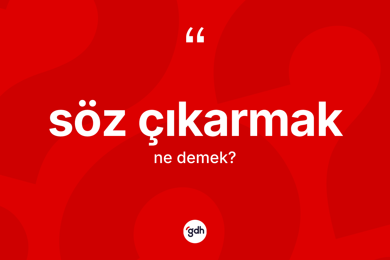 Söz çıkarmak ifadesinin anlamı nedir?
