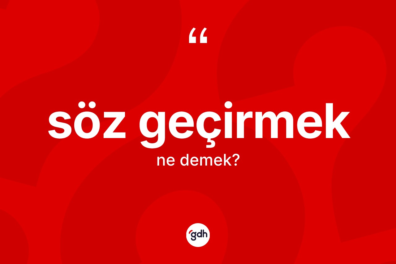 Söz geçirmek ifadesinin tanımı nedir?