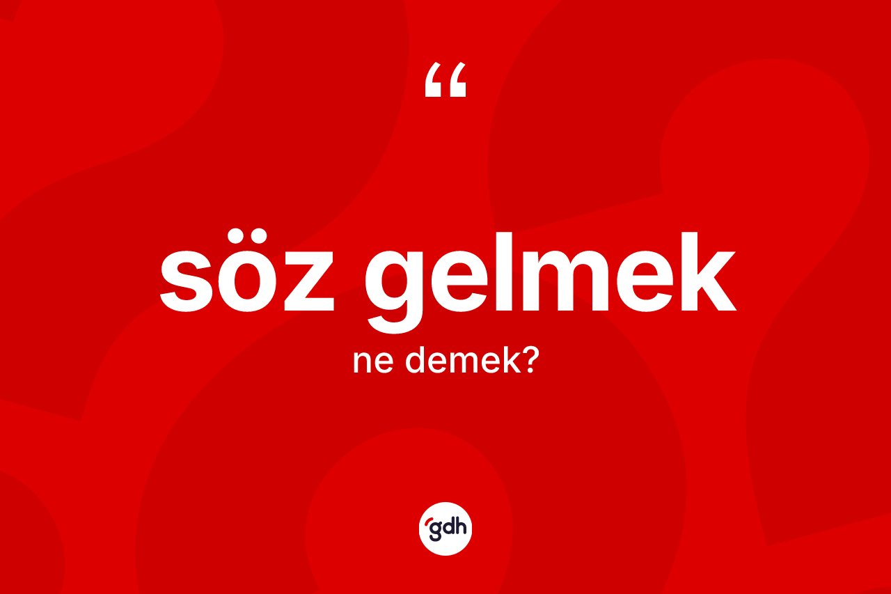 Söz gelmek ifadesinin sözlükteki anlamı nedir?