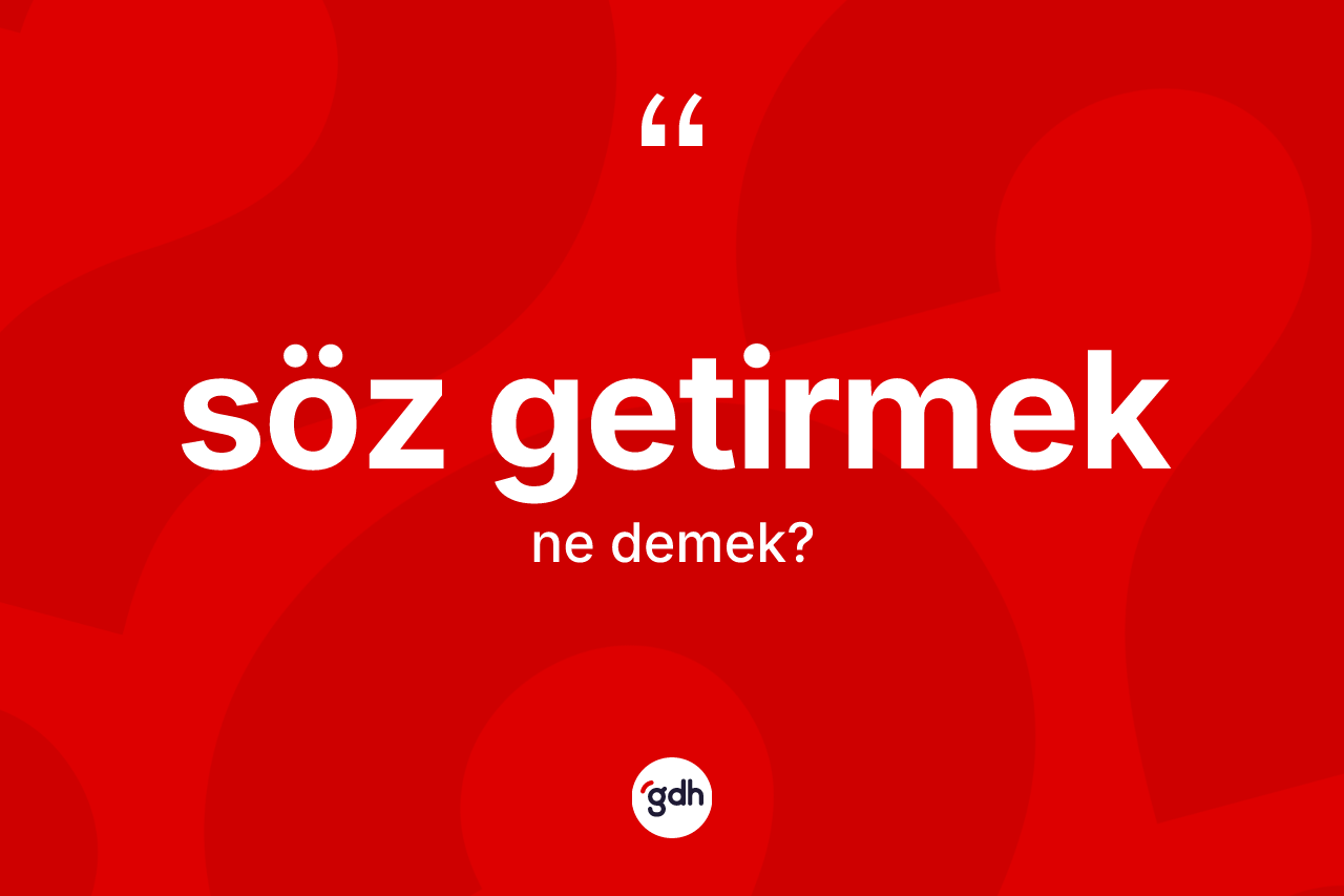 Söz getirmek ifadesinin kısaca anlamı nedir?