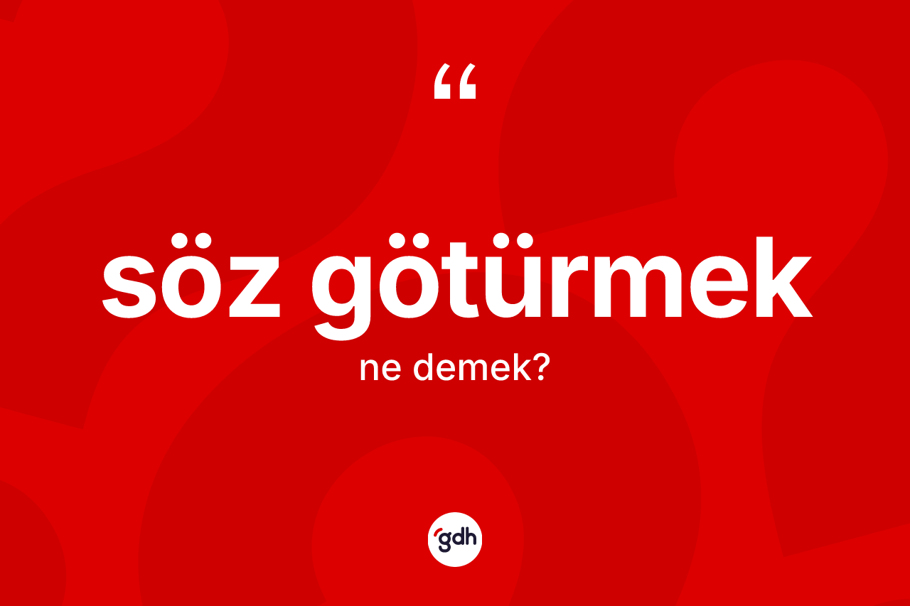 Söz götürmek ifadesinin tanımı nedir?