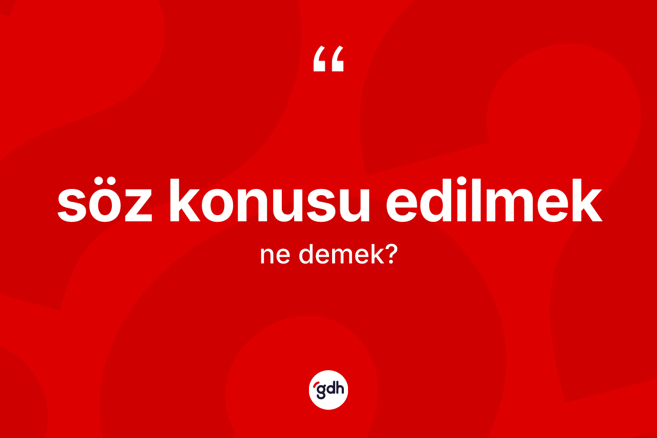 Söz konusu edilmek ifadesinin tanımı nedir? Söz konusu edilmek sözünün TDK tanımı nedir?