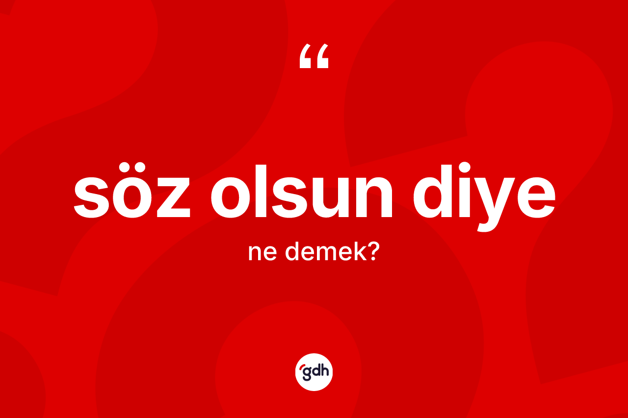Söz olsun diye ifadesinin kısaca anlamı nedir?