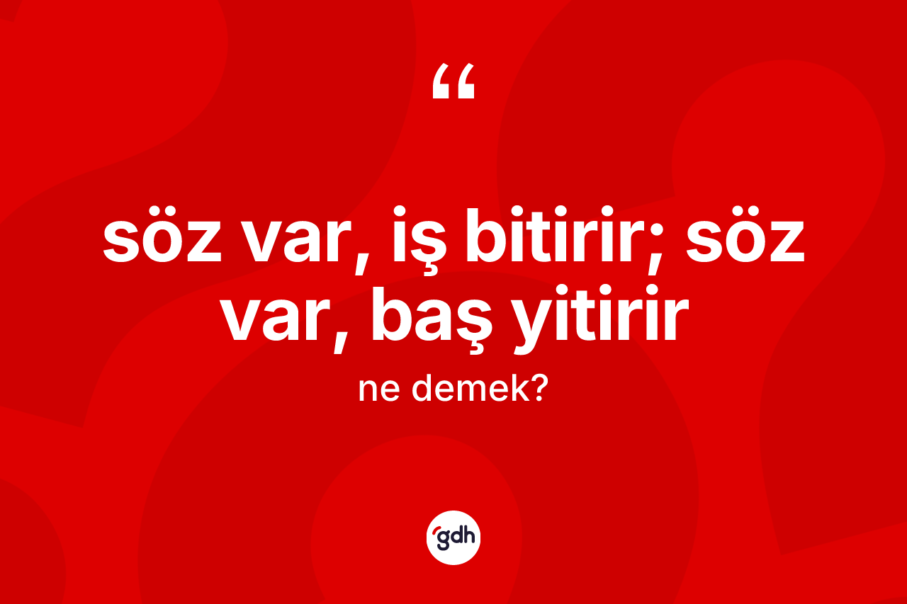 Söz var, iş bitirir; söz var, baş yitirir ifadesinin kısaca anlamı nedir?