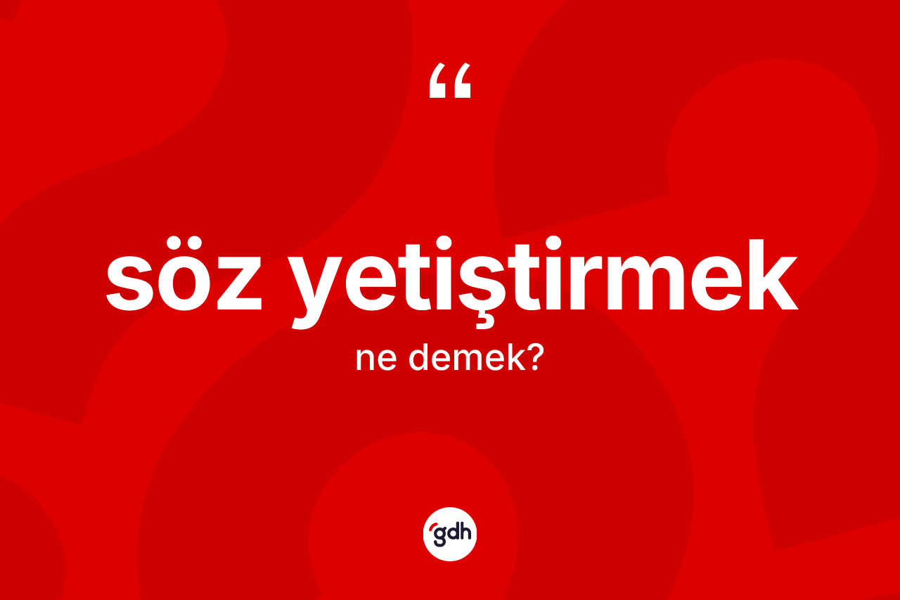 Söz yetiştirmek ifadesinin tanımı nedir?
