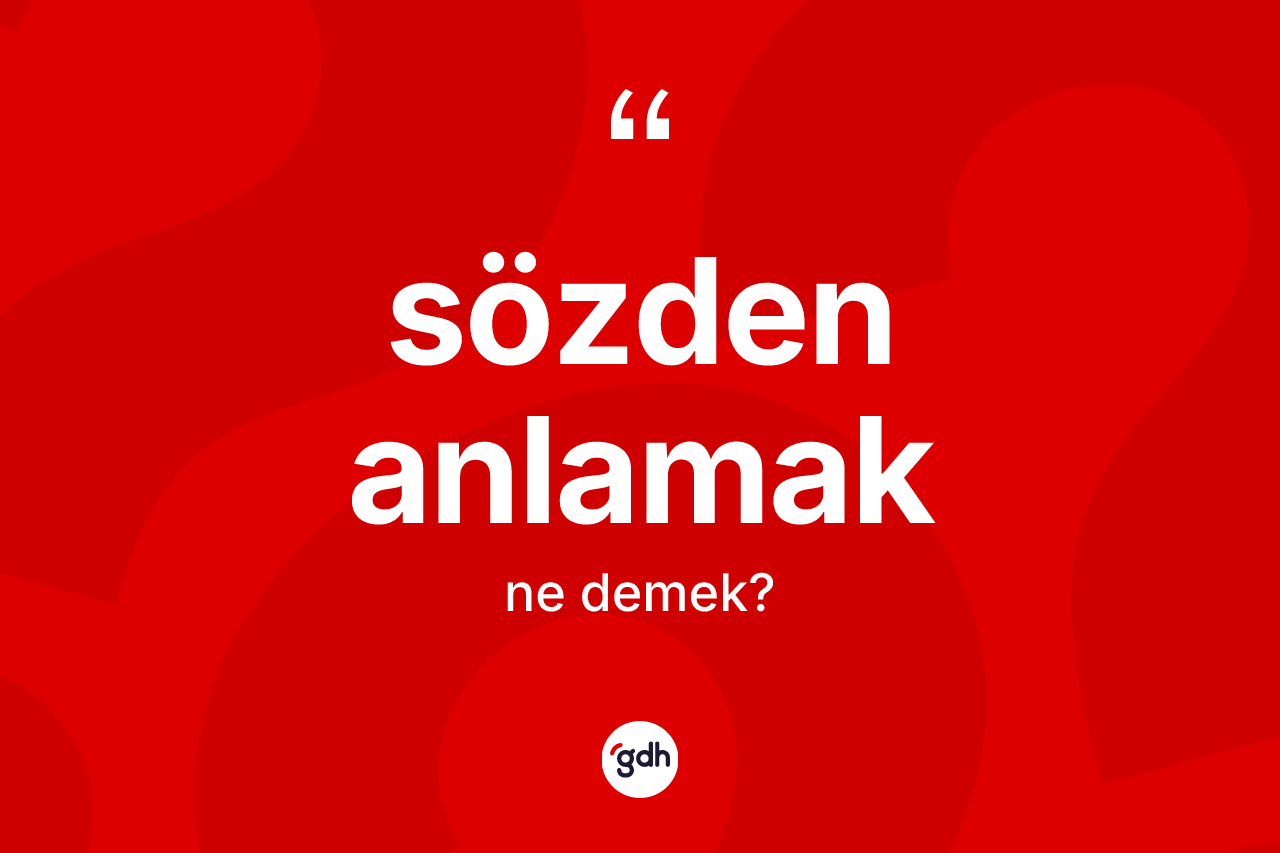 Sözden anlamak ifadesinin anlamı nedir?
