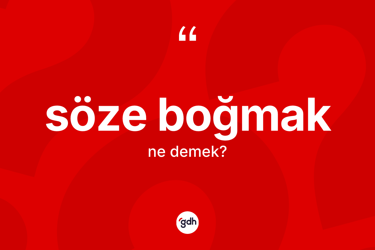 Söze boğmak ifadesinin kısaca anlamı nedir?
