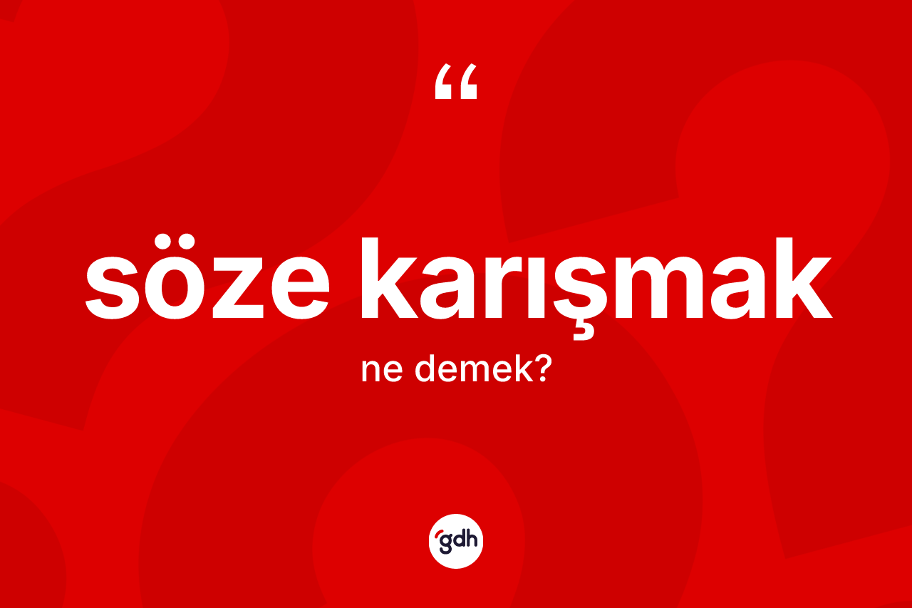 Söze karışmak ne demektir?