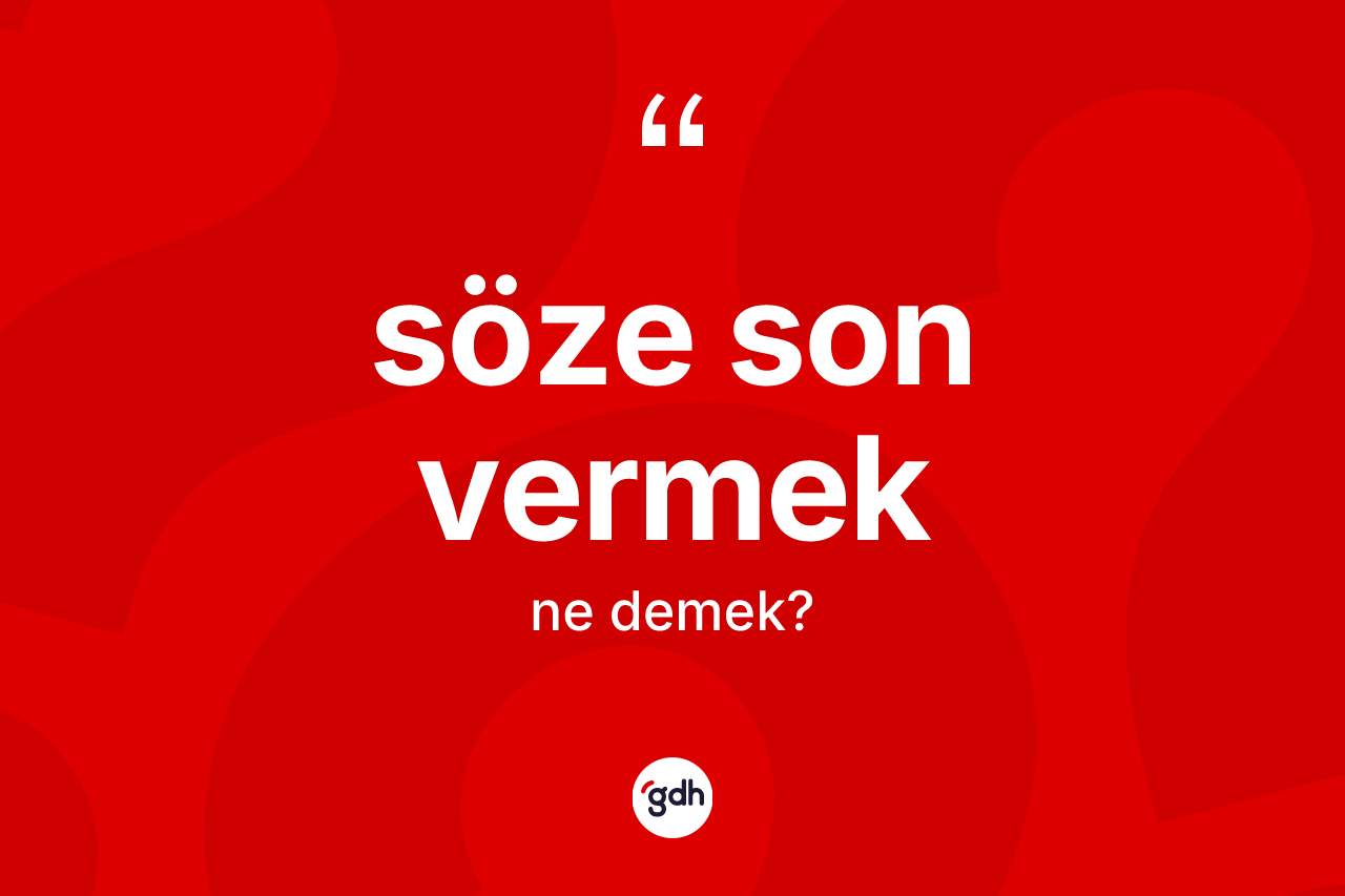 Söze son vermek ifadesinin tanımı nedir?
