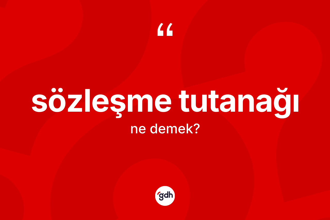 Sözleşme tutanağı ne demek? Sözleşme tutanağı kelimesinin TDK anlamı nedir?