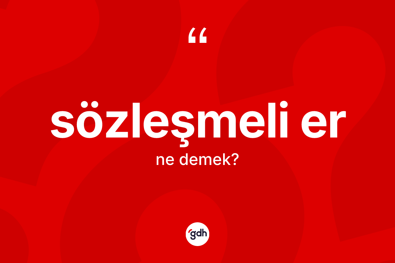 Sözleşmeli er ne anlama gelir? Sözleşmeli er kelimesinin TDK anlamı nedir?