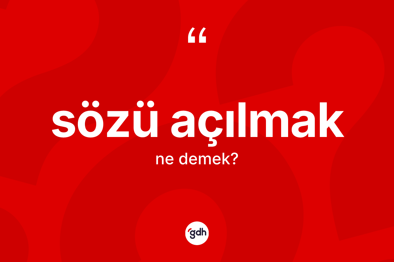 Sözü açılmak sözü ne demektir?