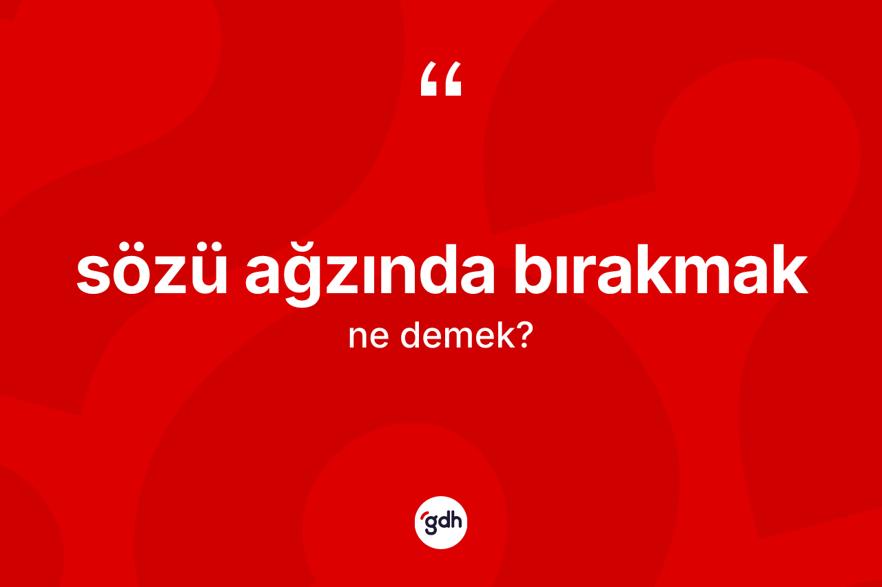 Sözü ağzında bırakmak ifadesi ne demektir?