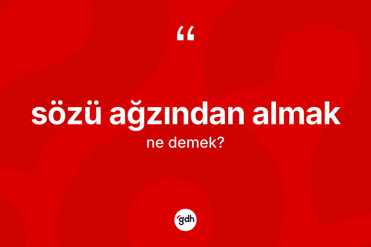 Sözü ağzından almak ne demektir?