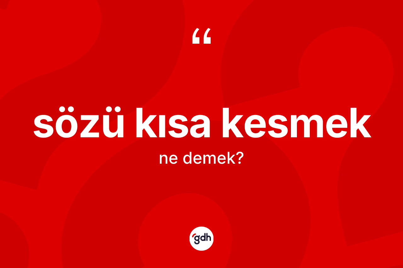 Sözü kısa kesmek ifadesi nedir?