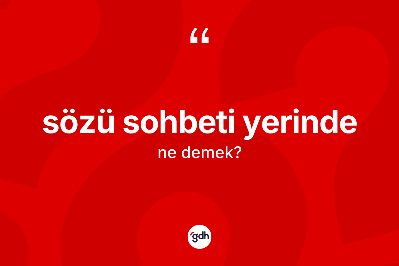 Sözü sohbeti yerinde nedir?