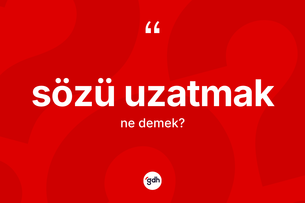 Sözü uzatmak ifadesinin sözlükteki anlamı nedir?