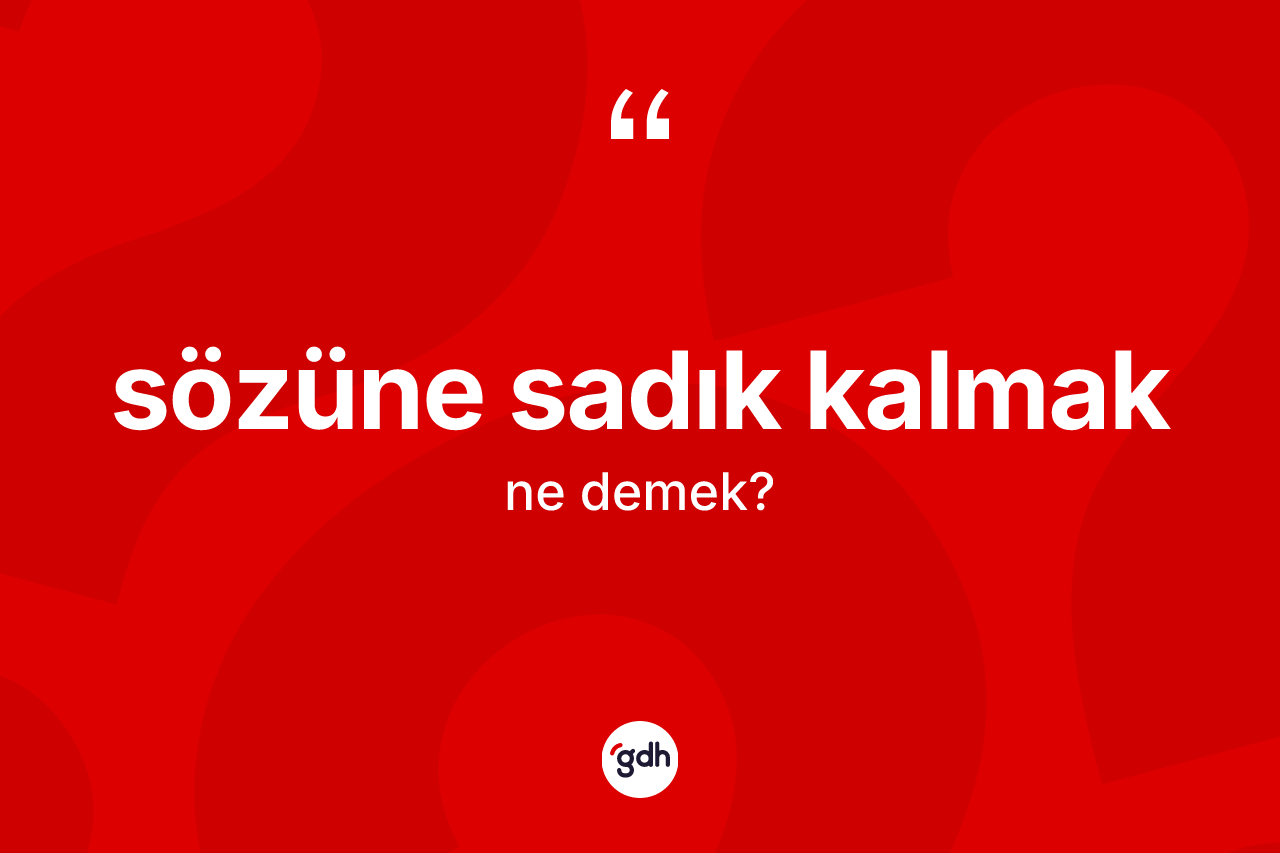 Sözüne sadık kalmak ifadesi ne demek?