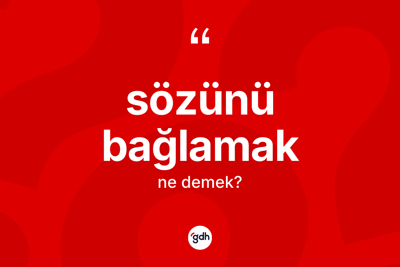 Sözünü bağlamak ifadesinin sözlükteki anlamı nedir?