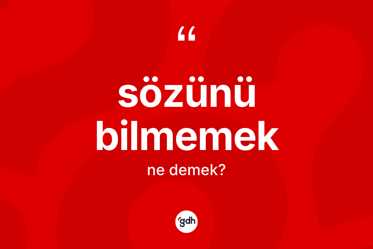 Sözünü bilmemek sözü ne demektir?