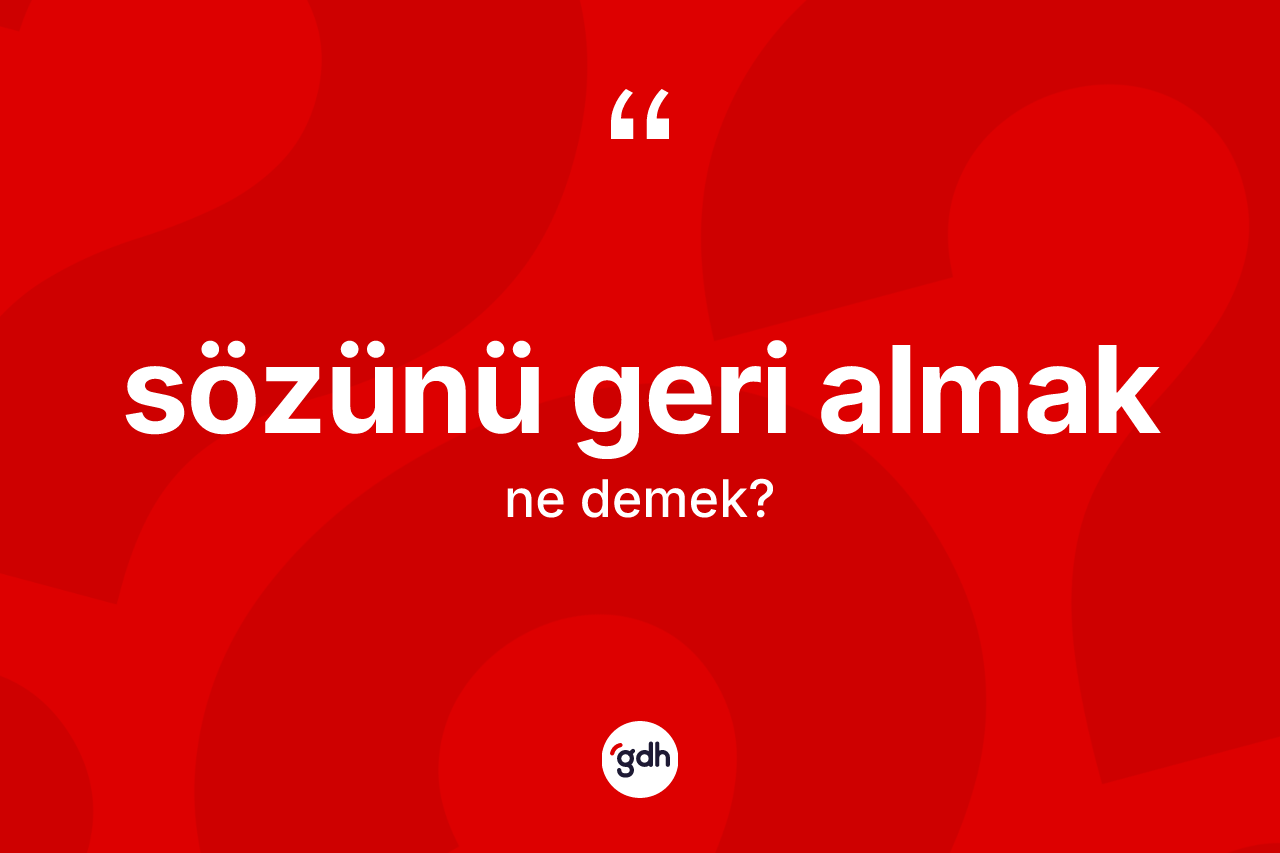 Sözünü geri almak sözü ne demektir?