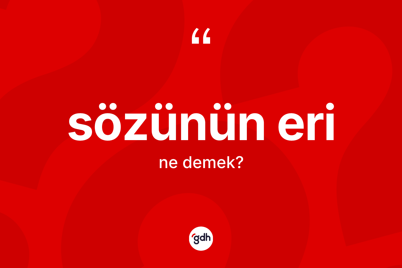 Sözünün eri ifadesinin kısaca anlamı nedir?