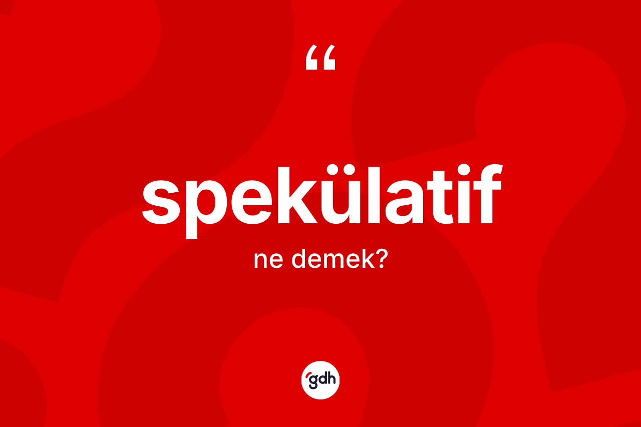 Spekülatif ne anlama gelir?