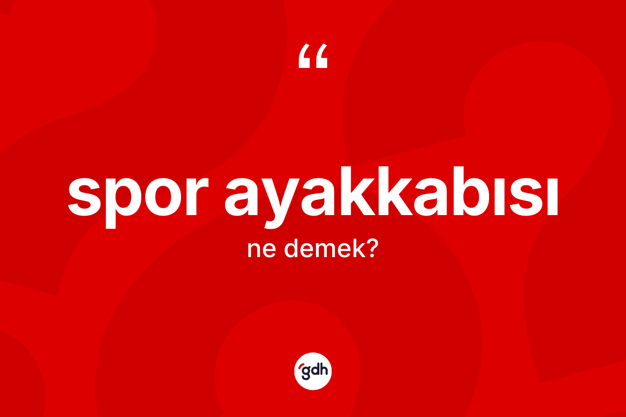 Spor ayakkabısı ne anlama gelir? Spor ayakkabısının TDK'ya göre anlamı nedir?