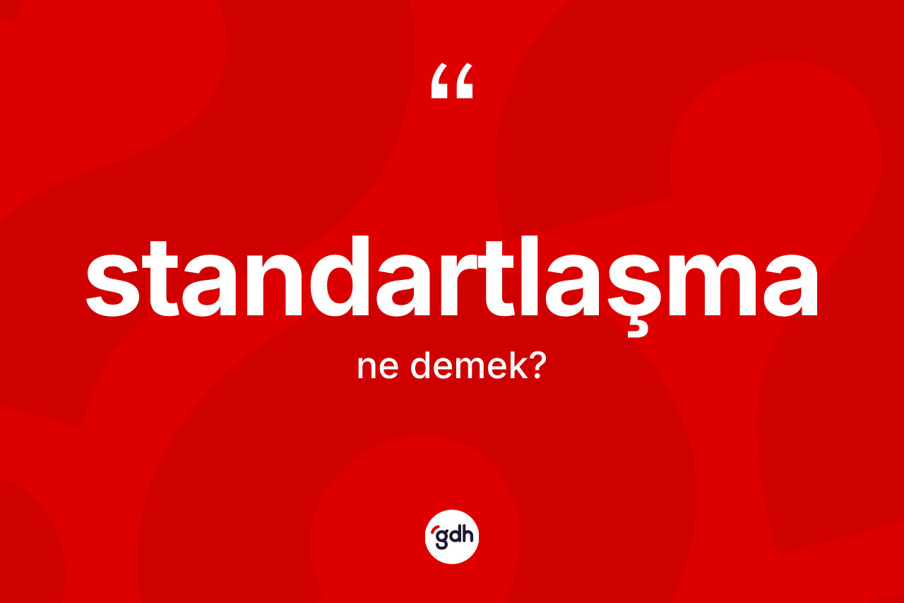 Standartlaşma kelimesi ne demek? Standartlaşma kelimesinin özellikleri nelerdir?