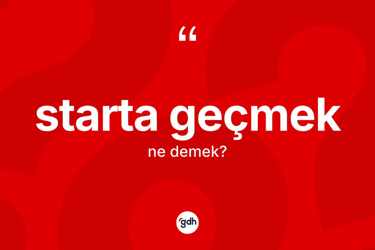 Starta geçmek sözü nedir?