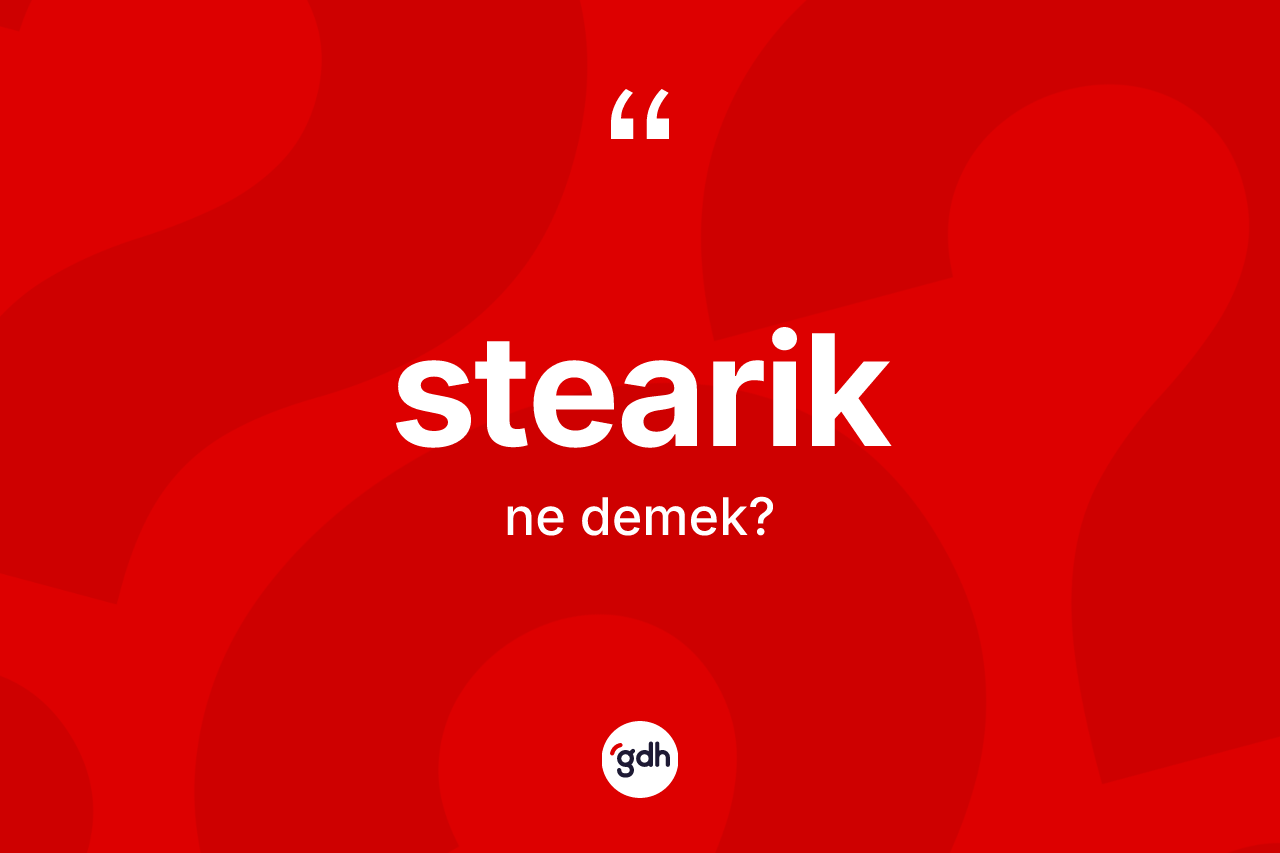 Stearik kelimesi ne demek?