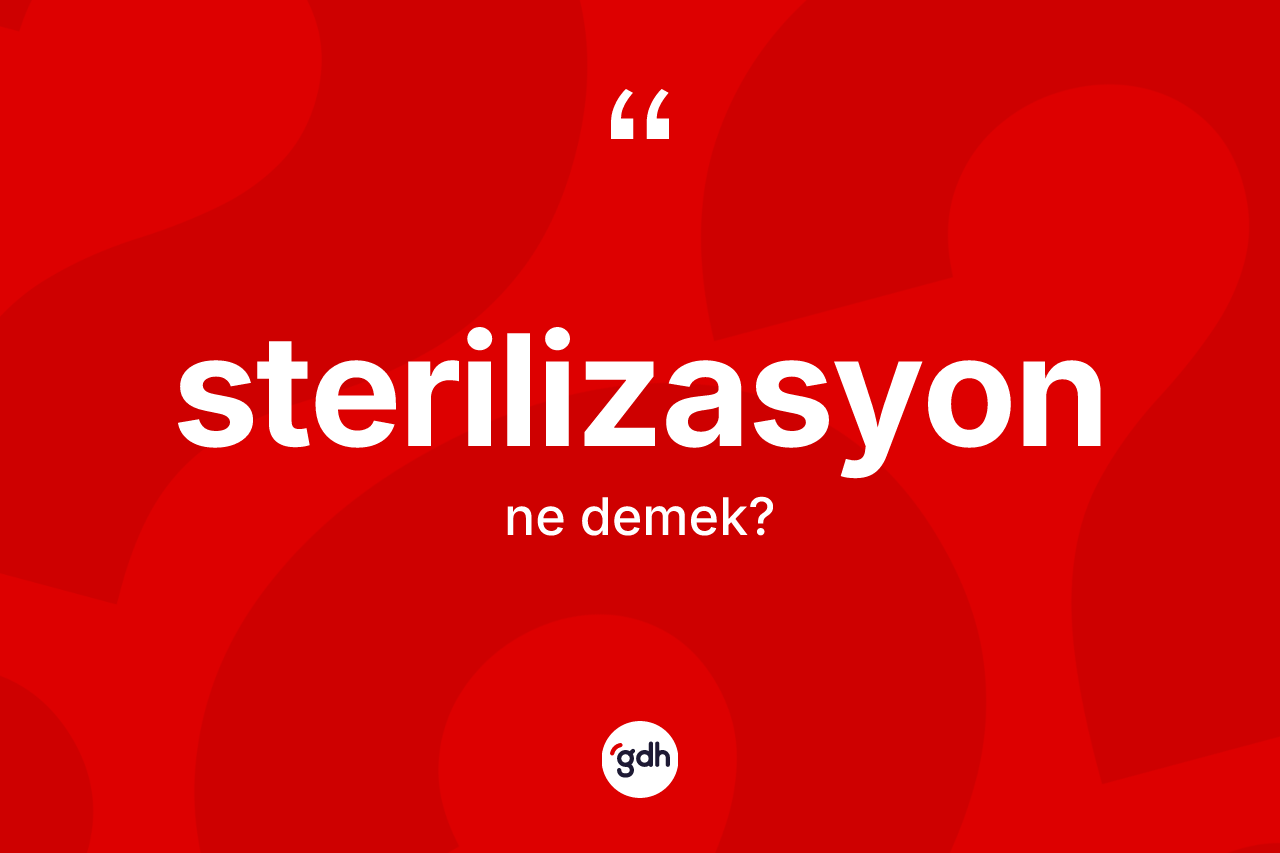 Sterilizasyon kelimesinin anlamı nedir?