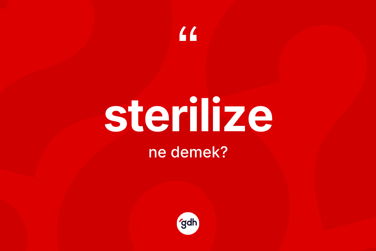 Sterilize kelimesi ne anlama gelir?