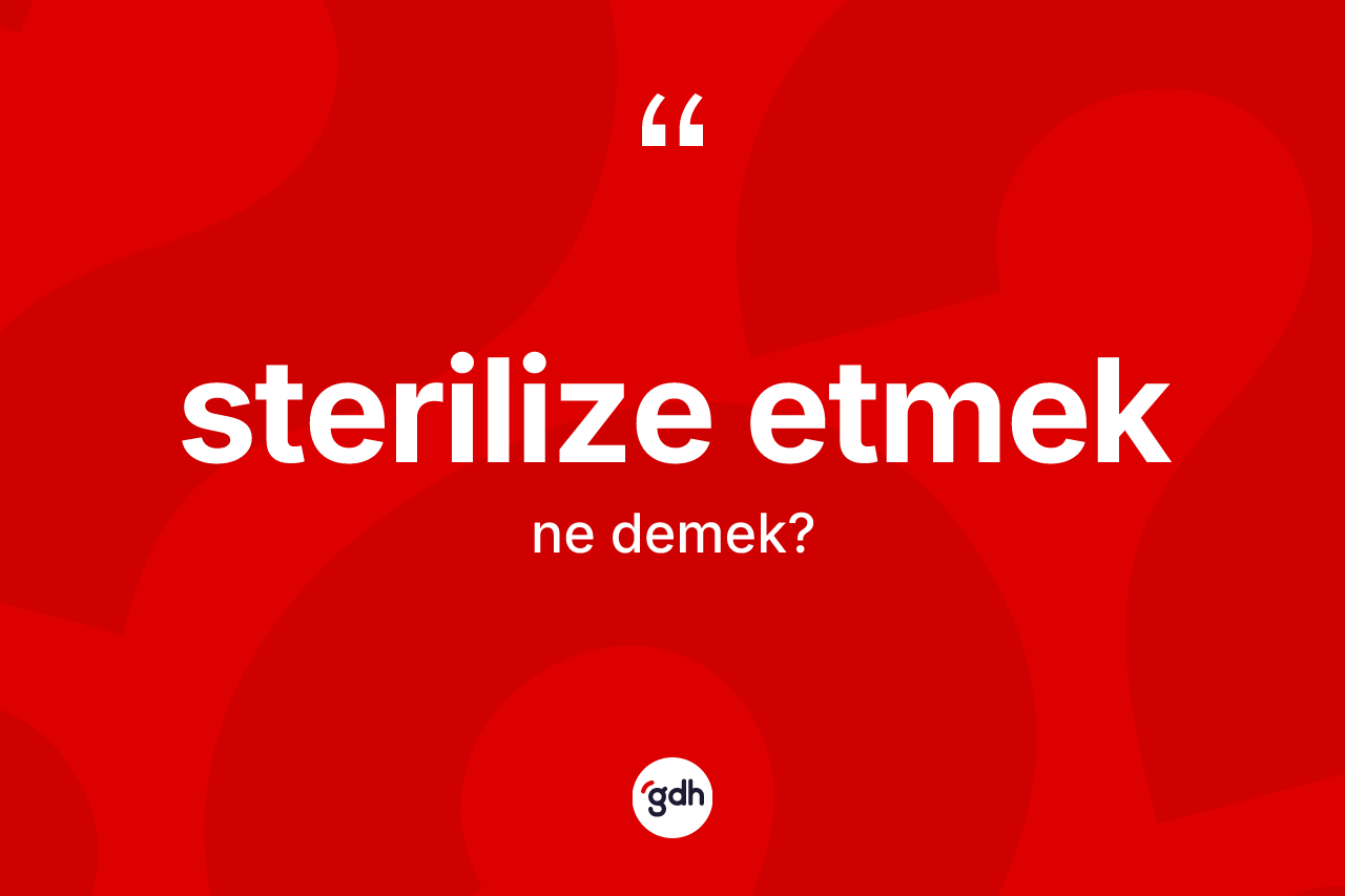 Sterilize etmek ne demektir?