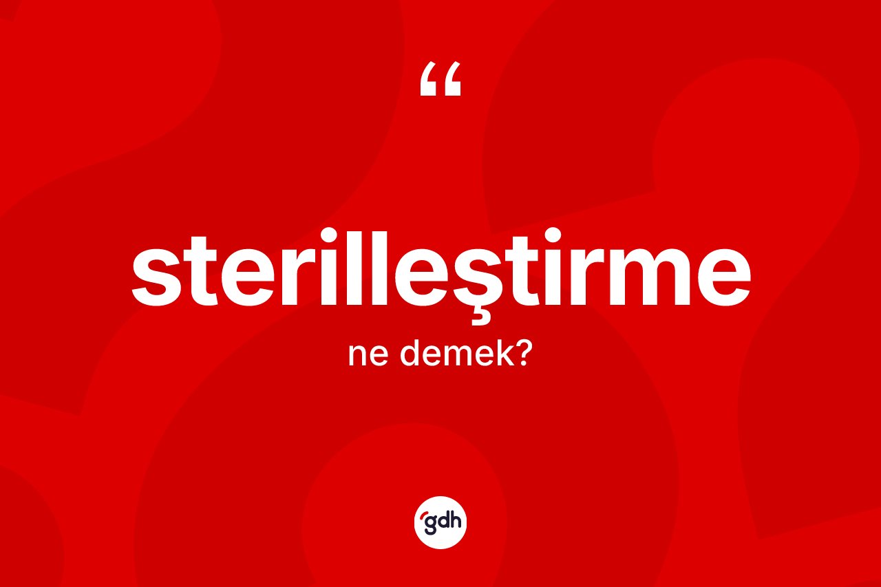 Sterilleştirme kelimesinin anlamı nedir?
