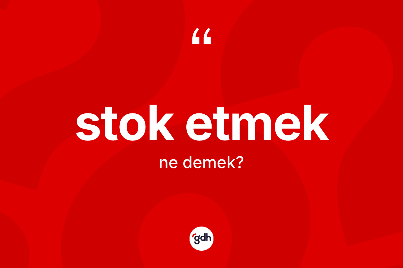 Stok etmek ifadesinin kısaca anlamı nedir?