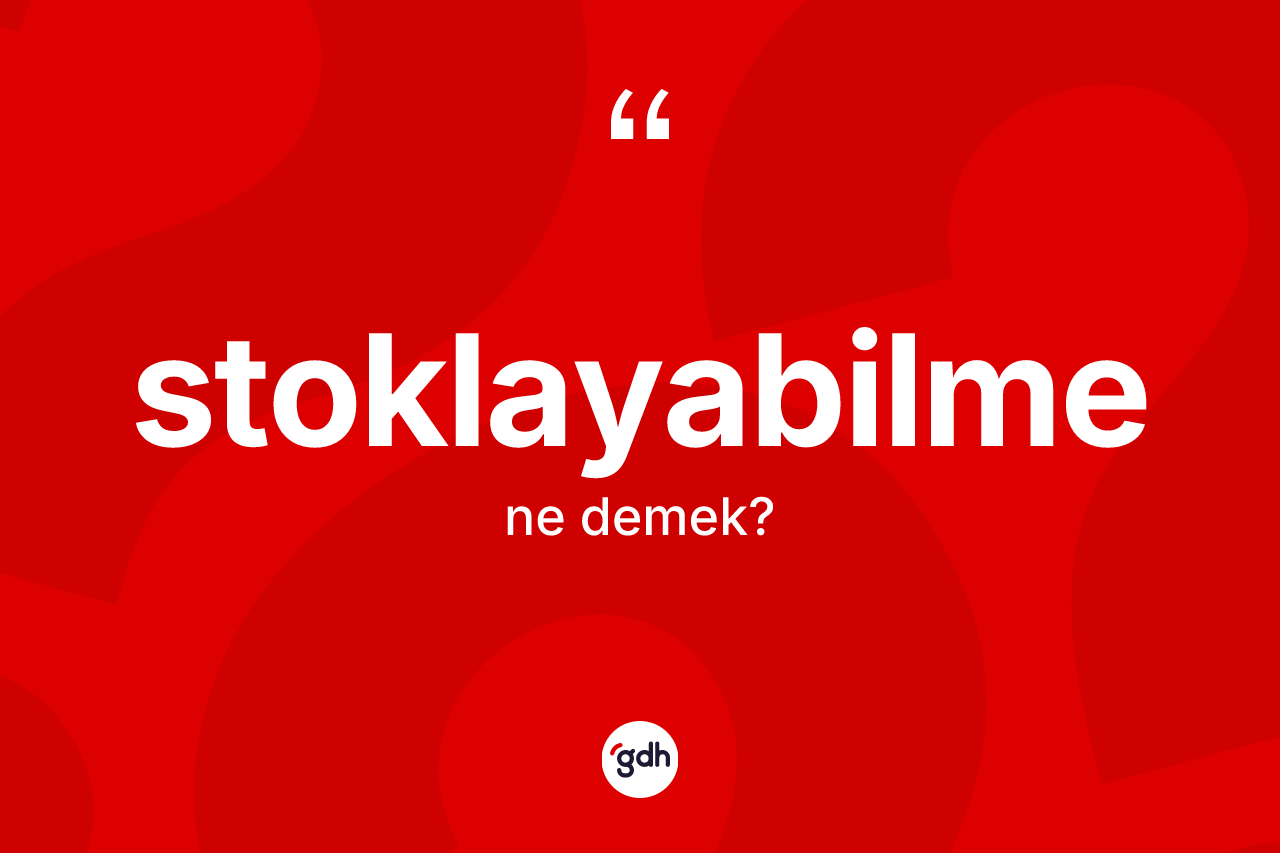 Stoklayabilme ne demek? Stoklayabilme kelimesinin özellikleri nelerdir?