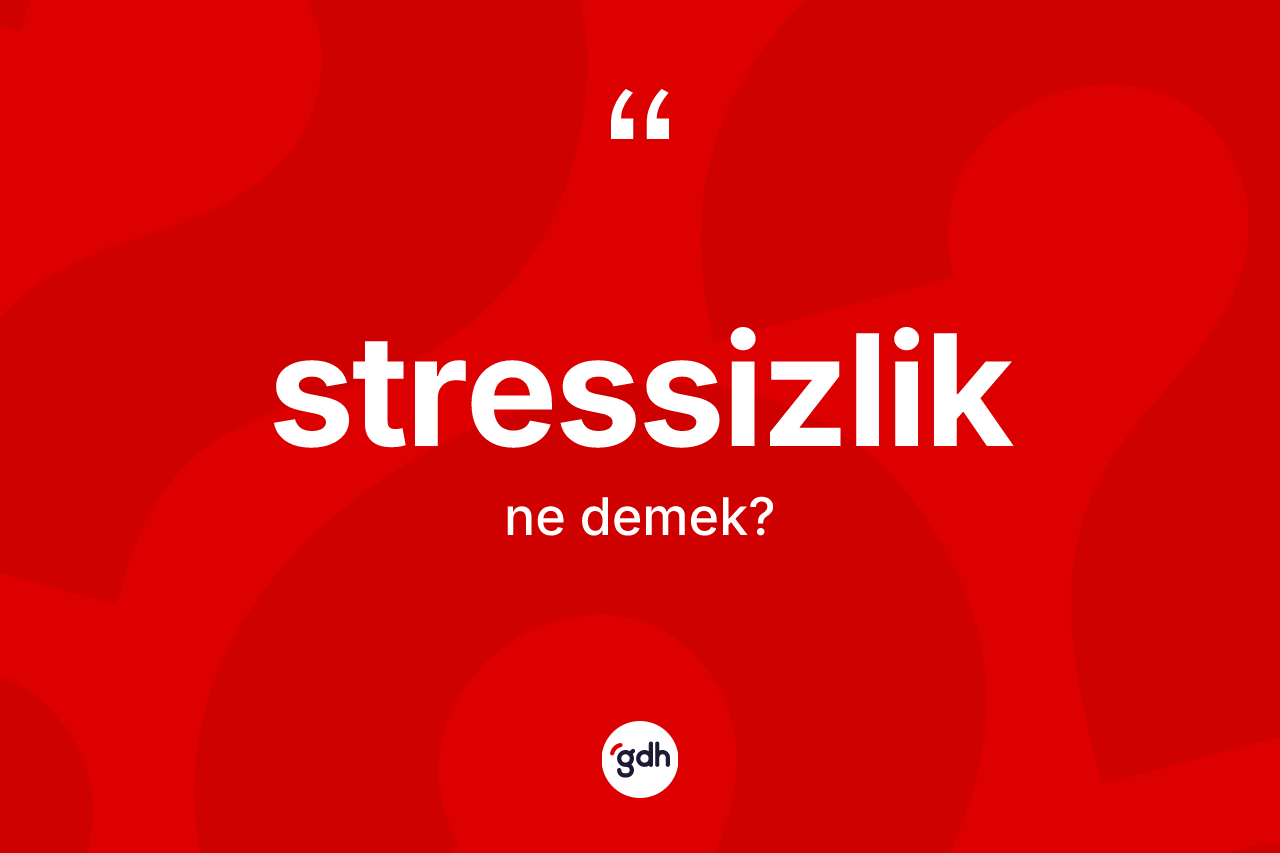 Stressizlik kelimesinin sözlükteki tanımı nedir? Stressizliğin kısaca tanımı nedir?
