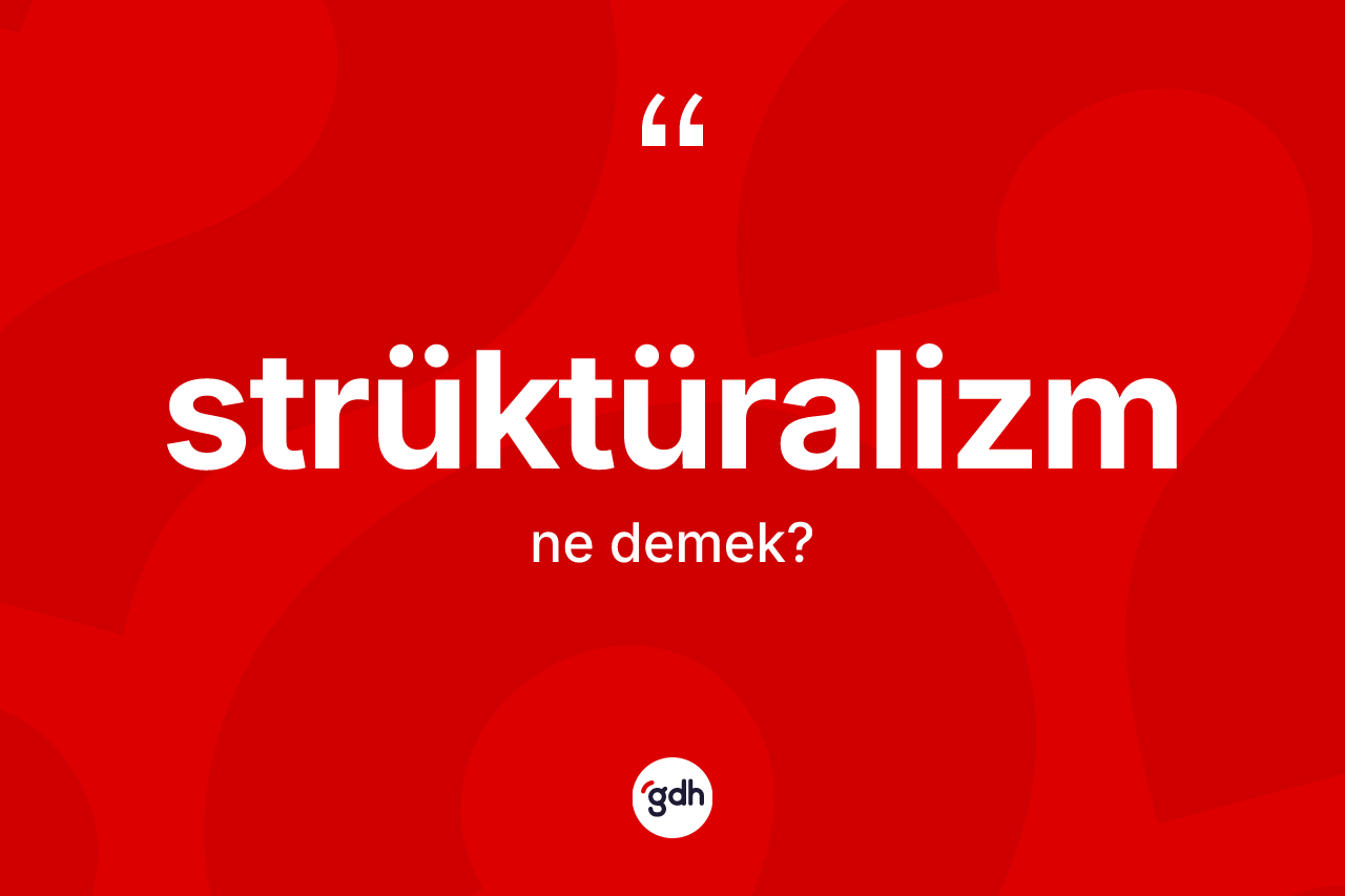 Strüktüralizm kelimesinin anlamı nedir? Strüktüralizm kelimesinin kaç farklı anlamı var?